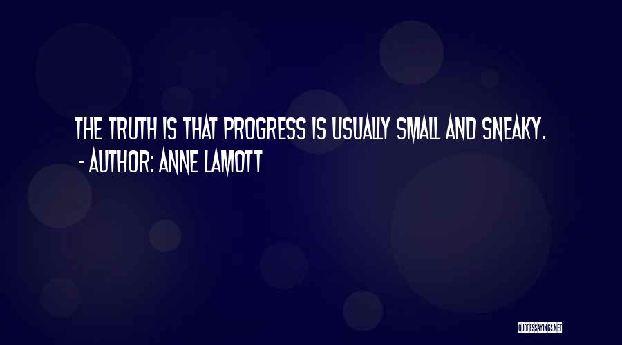 Anne Lamott Quotes: The Truth Is That Progress Is Usually Small And Sneaky.