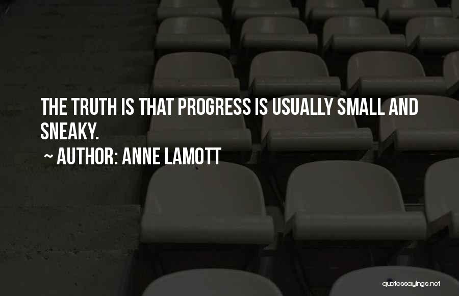 Anne Lamott Quotes: The Truth Is That Progress Is Usually Small And Sneaky.