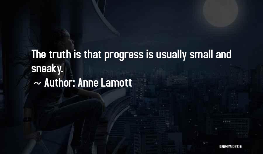 Anne Lamott Quotes: The Truth Is That Progress Is Usually Small And Sneaky.