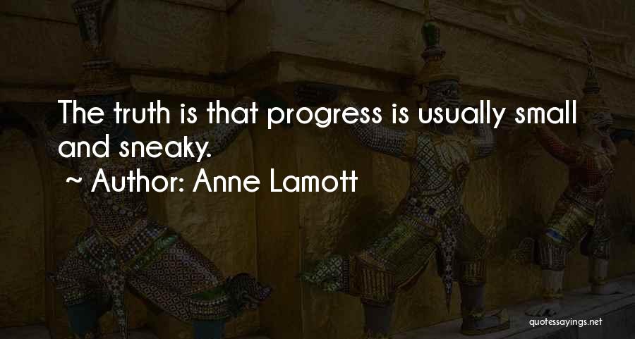 Anne Lamott Quotes: The Truth Is That Progress Is Usually Small And Sneaky.