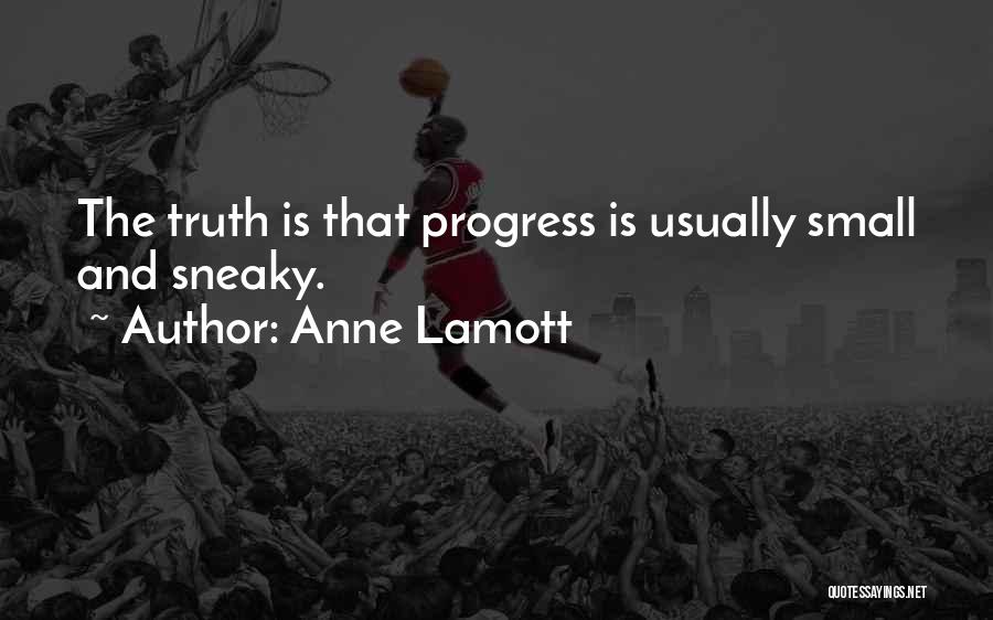 Anne Lamott Quotes: The Truth Is That Progress Is Usually Small And Sneaky.