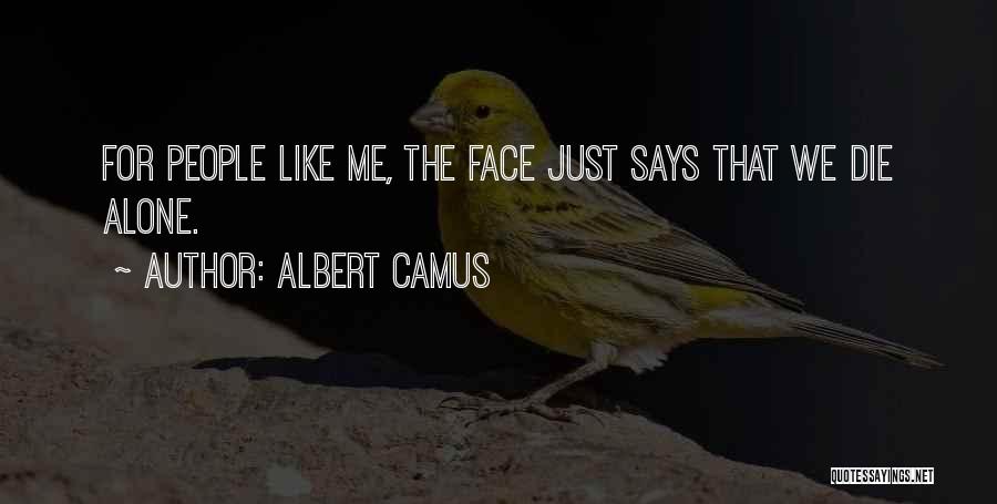 Albert Camus Quotes: For People Like Me, The Face Just Says That We Die Alone.