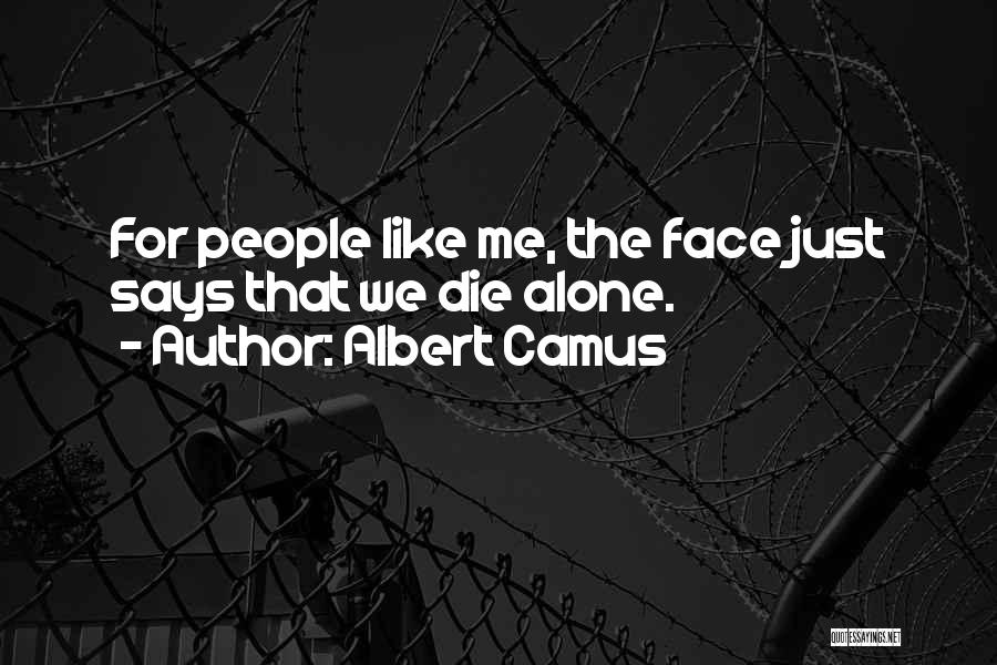 Albert Camus Quotes: For People Like Me, The Face Just Says That We Die Alone.