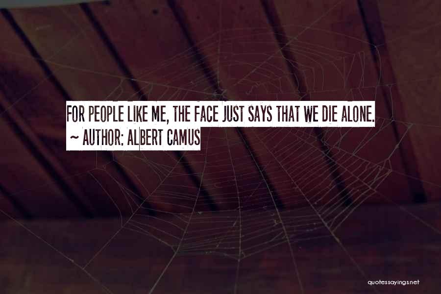 Albert Camus Quotes: For People Like Me, The Face Just Says That We Die Alone.