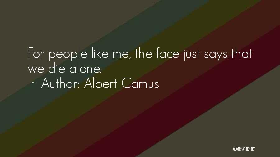 Albert Camus Quotes: For People Like Me, The Face Just Says That We Die Alone.