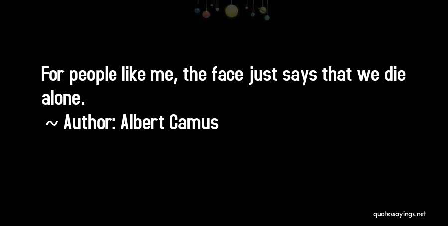 Albert Camus Quotes: For People Like Me, The Face Just Says That We Die Alone.