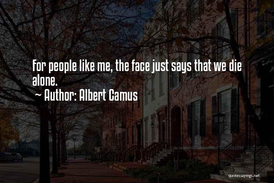 Albert Camus Quotes: For People Like Me, The Face Just Says That We Die Alone.