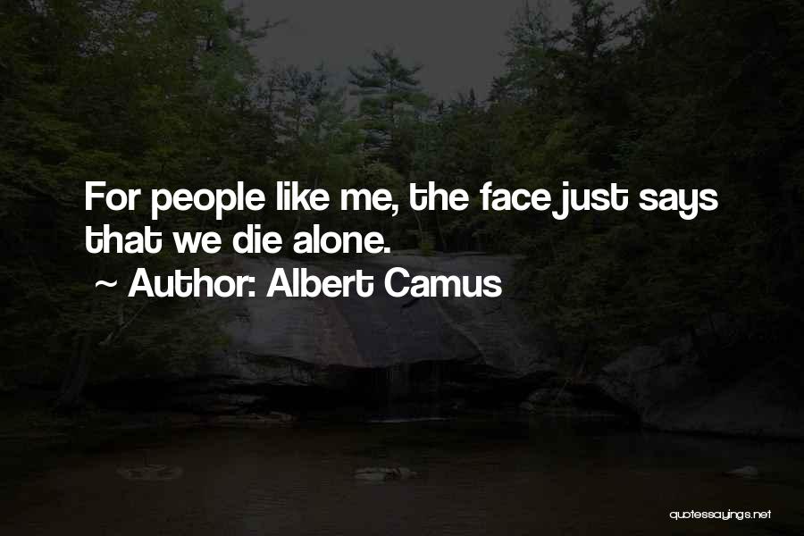 Albert Camus Quotes: For People Like Me, The Face Just Says That We Die Alone.