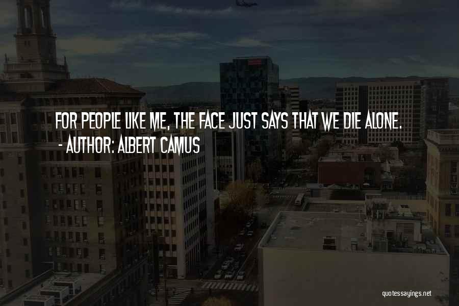 Albert Camus Quotes: For People Like Me, The Face Just Says That We Die Alone.