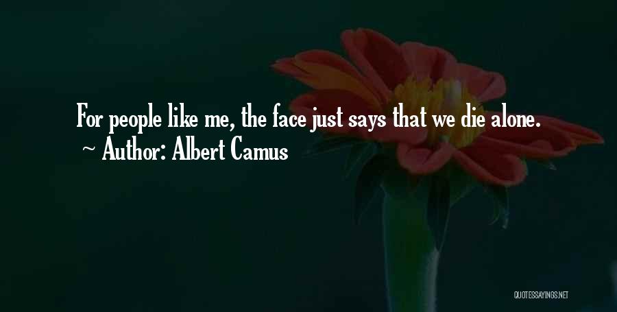 Albert Camus Quotes: For People Like Me, The Face Just Says That We Die Alone.