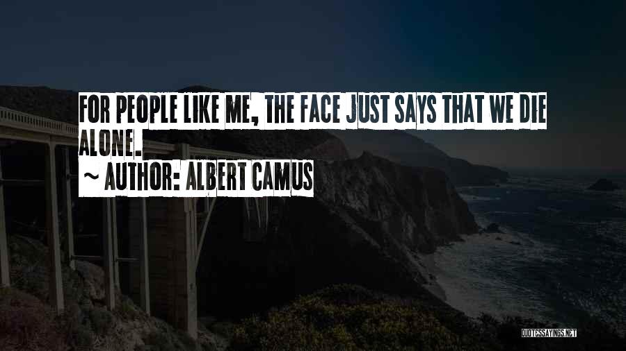 Albert Camus Quotes: For People Like Me, The Face Just Says That We Die Alone.
