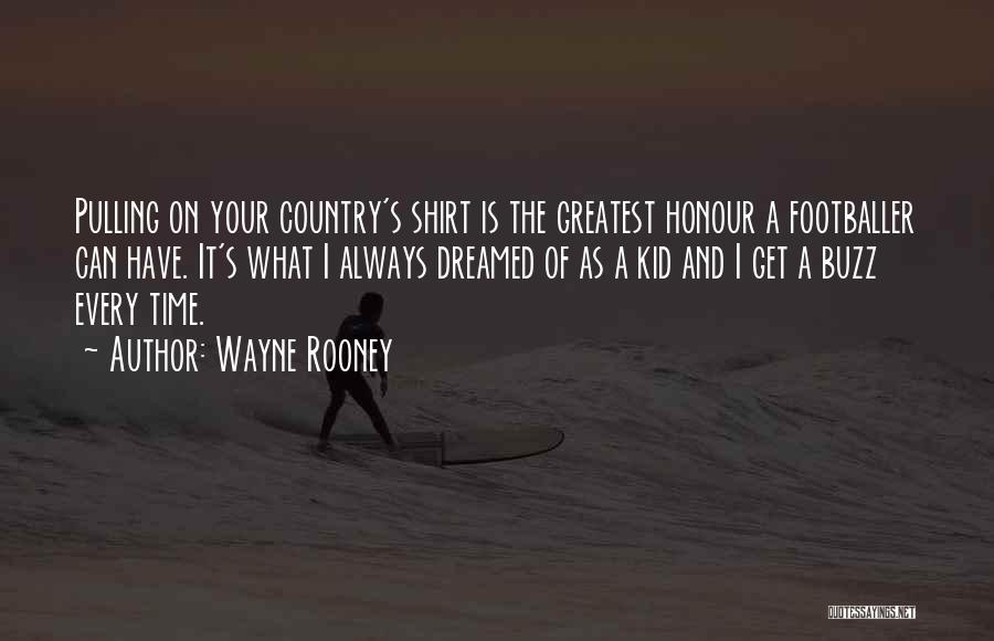 Wayne Rooney Quotes: Pulling On Your Country's Shirt Is The Greatest Honour A Footballer Can Have. It's What I Always Dreamed Of As