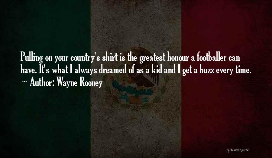 Wayne Rooney Quotes: Pulling On Your Country's Shirt Is The Greatest Honour A Footballer Can Have. It's What I Always Dreamed Of As