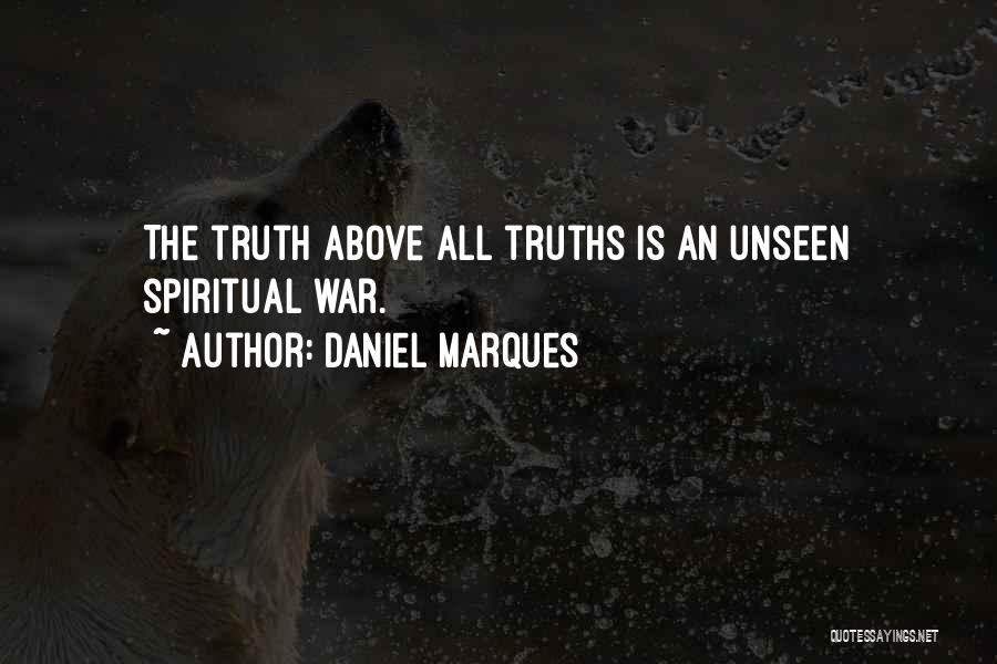 Daniel Marques Quotes: The Truth Above All Truths Is An Unseen Spiritual War.