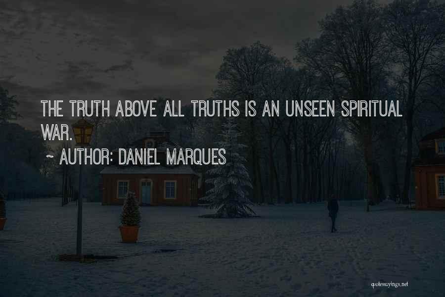 Daniel Marques Quotes: The Truth Above All Truths Is An Unseen Spiritual War.