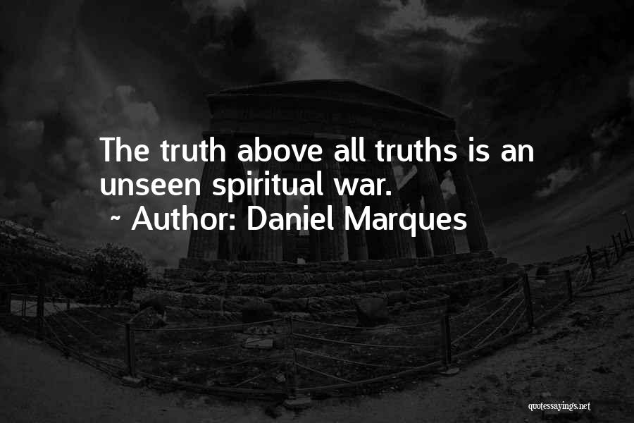 Daniel Marques Quotes: The Truth Above All Truths Is An Unseen Spiritual War.