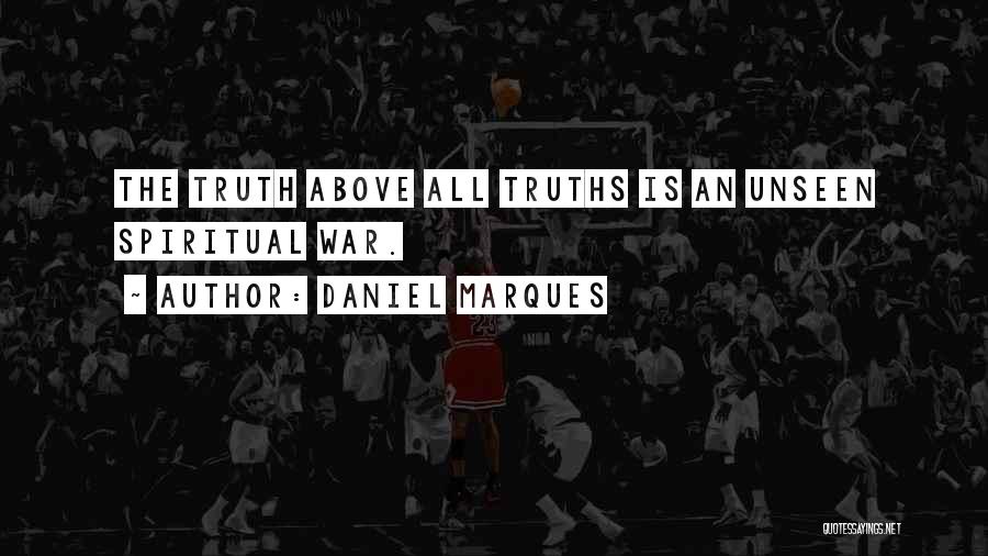 Daniel Marques Quotes: The Truth Above All Truths Is An Unseen Spiritual War.