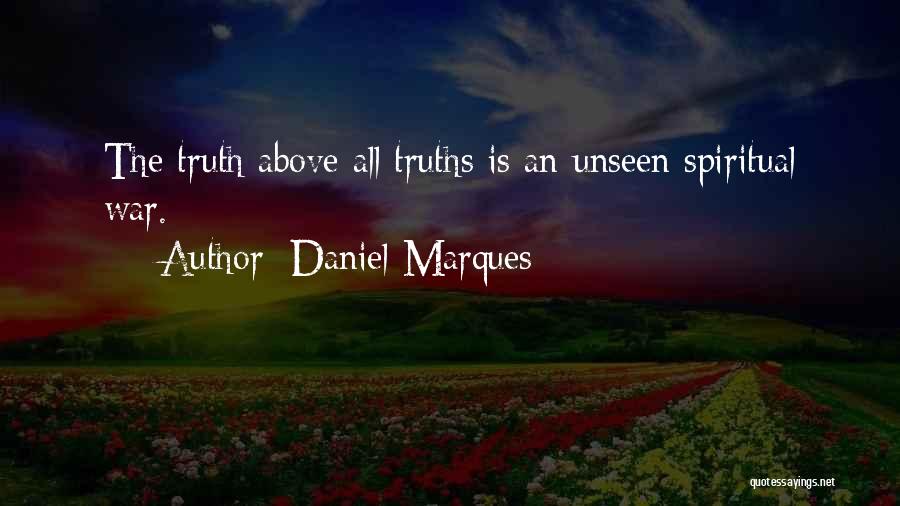 Daniel Marques Quotes: The Truth Above All Truths Is An Unseen Spiritual War.