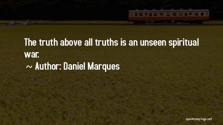 Daniel Marques Quotes: The Truth Above All Truths Is An Unseen Spiritual War.