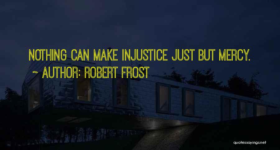 Robert Frost Quotes: Nothing Can Make Injustice Just But Mercy.