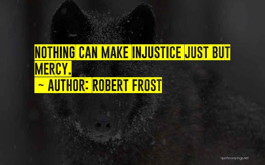 Robert Frost Quotes: Nothing Can Make Injustice Just But Mercy.