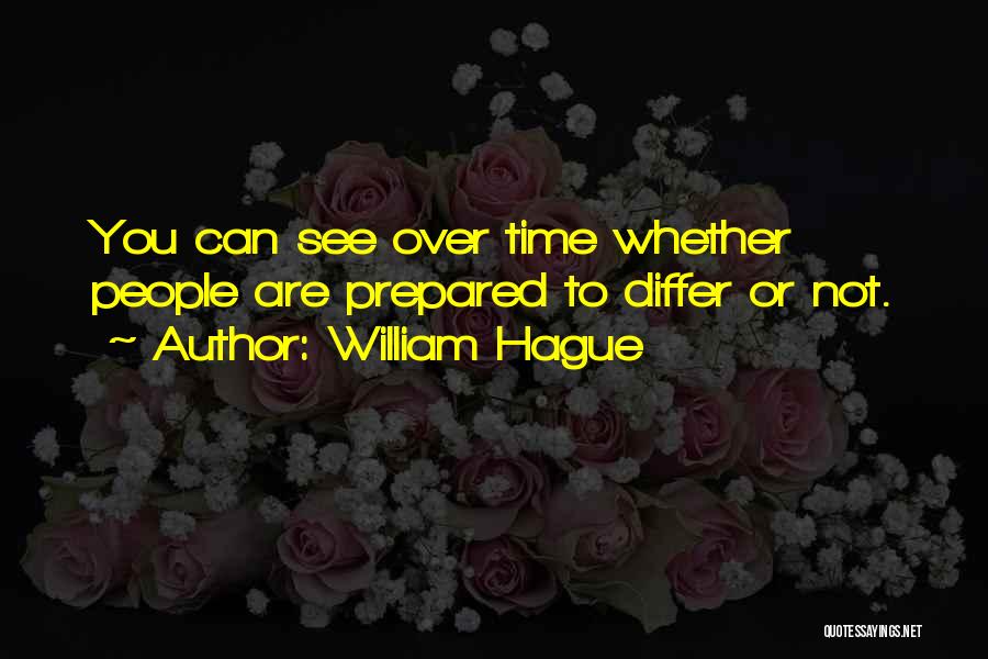 William Hague Quotes: You Can See Over Time Whether People Are Prepared To Differ Or Not.
