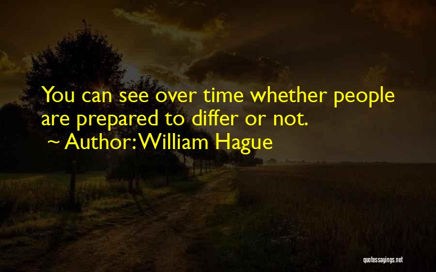 William Hague Quotes: You Can See Over Time Whether People Are Prepared To Differ Or Not.