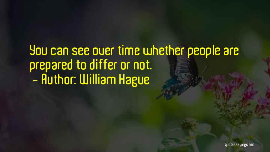 William Hague Quotes: You Can See Over Time Whether People Are Prepared To Differ Or Not.