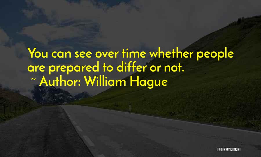 William Hague Quotes: You Can See Over Time Whether People Are Prepared To Differ Or Not.