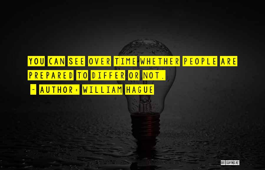 William Hague Quotes: You Can See Over Time Whether People Are Prepared To Differ Or Not.