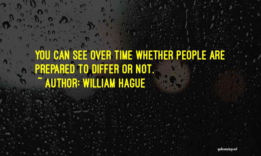 William Hague Quotes: You Can See Over Time Whether People Are Prepared To Differ Or Not.