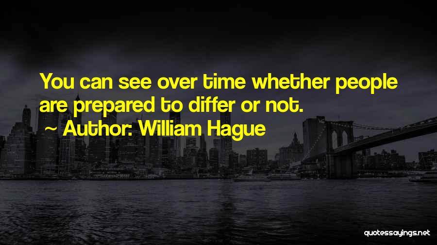William Hague Quotes: You Can See Over Time Whether People Are Prepared To Differ Or Not.