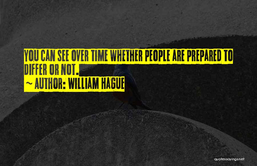 William Hague Quotes: You Can See Over Time Whether People Are Prepared To Differ Or Not.