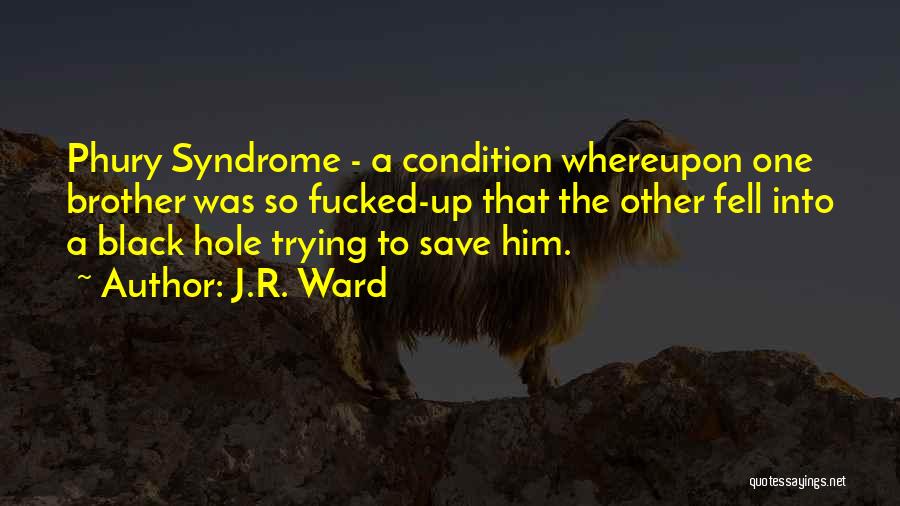 J.R. Ward Quotes: Phury Syndrome - A Condition Whereupon One Brother Was So Fucked-up That The Other Fell Into A Black Hole Trying