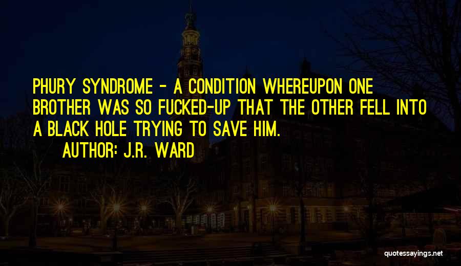 J.R. Ward Quotes: Phury Syndrome - A Condition Whereupon One Brother Was So Fucked-up That The Other Fell Into A Black Hole Trying