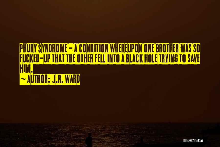 J.R. Ward Quotes: Phury Syndrome - A Condition Whereupon One Brother Was So Fucked-up That The Other Fell Into A Black Hole Trying