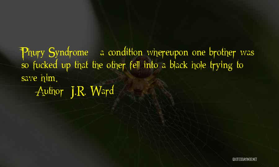 J.R. Ward Quotes: Phury Syndrome - A Condition Whereupon One Brother Was So Fucked-up That The Other Fell Into A Black Hole Trying