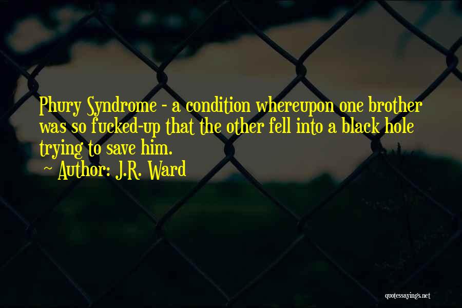 J.R. Ward Quotes: Phury Syndrome - A Condition Whereupon One Brother Was So Fucked-up That The Other Fell Into A Black Hole Trying