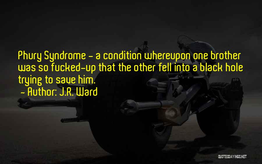 J.R. Ward Quotes: Phury Syndrome - A Condition Whereupon One Brother Was So Fucked-up That The Other Fell Into A Black Hole Trying