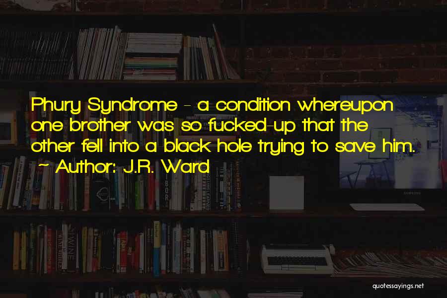 J.R. Ward Quotes: Phury Syndrome - A Condition Whereupon One Brother Was So Fucked-up That The Other Fell Into A Black Hole Trying