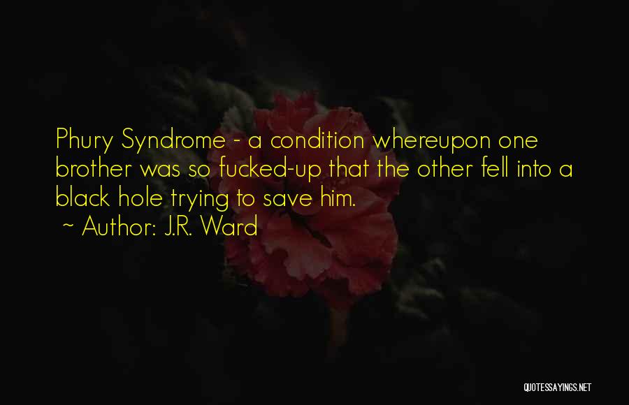 J.R. Ward Quotes: Phury Syndrome - A Condition Whereupon One Brother Was So Fucked-up That The Other Fell Into A Black Hole Trying