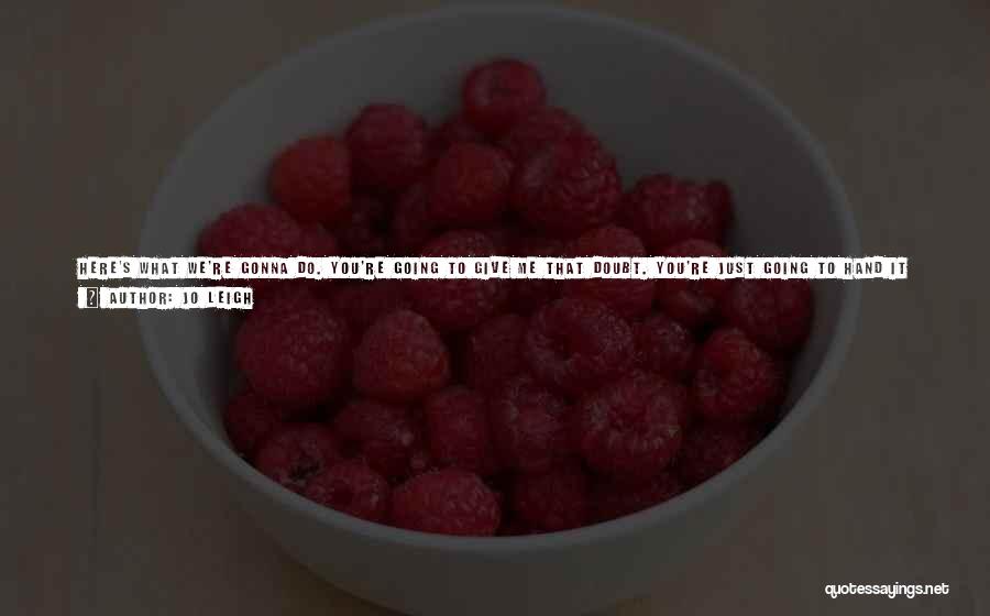 Jo Leigh Quotes: Here's What We're Gonna Do. You're Going To Give Me That Doubt. You're Just Going To Hand It To Me,
