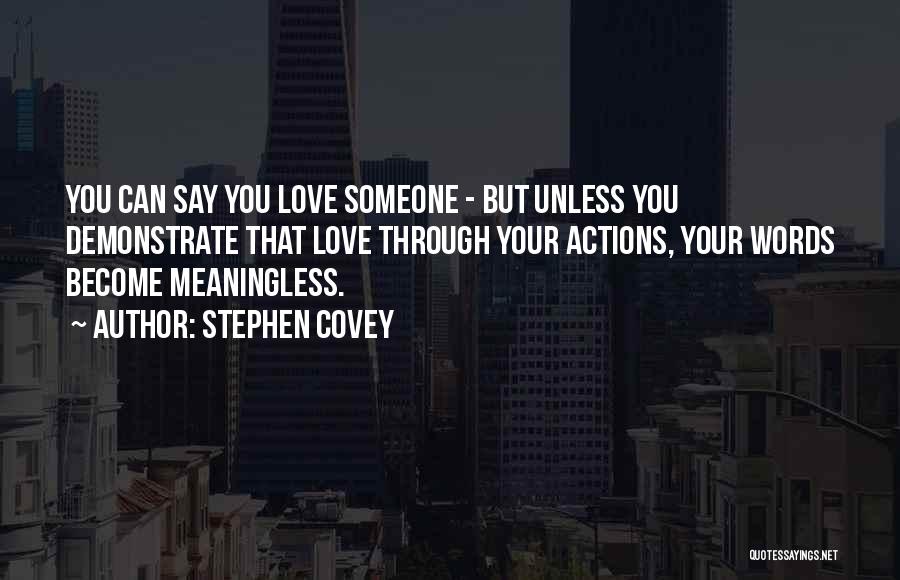 Stephen Covey Quotes: You Can Say You Love Someone - But Unless You Demonstrate That Love Through Your Actions, Your Words Become Meaningless.