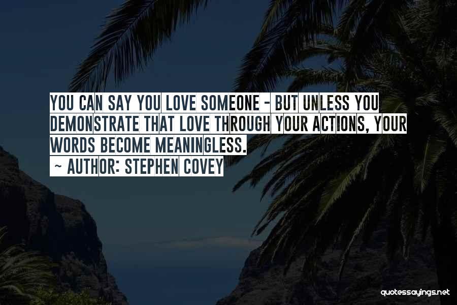 Stephen Covey Quotes: You Can Say You Love Someone - But Unless You Demonstrate That Love Through Your Actions, Your Words Become Meaningless.