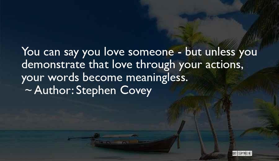 Stephen Covey Quotes: You Can Say You Love Someone - But Unless You Demonstrate That Love Through Your Actions, Your Words Become Meaningless.