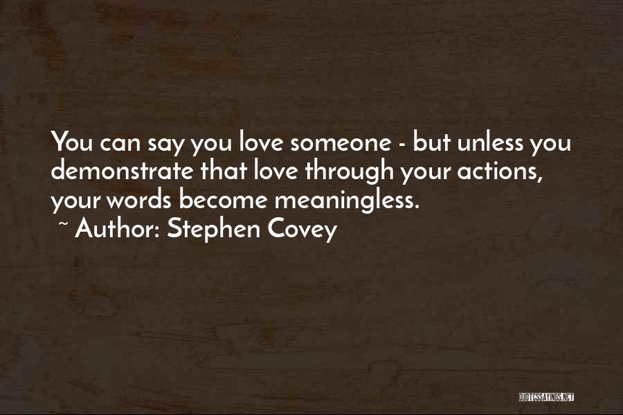 Stephen Covey Quotes: You Can Say You Love Someone - But Unless You Demonstrate That Love Through Your Actions, Your Words Become Meaningless.