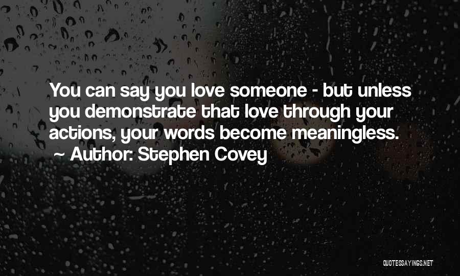 Stephen Covey Quotes: You Can Say You Love Someone - But Unless You Demonstrate That Love Through Your Actions, Your Words Become Meaningless.