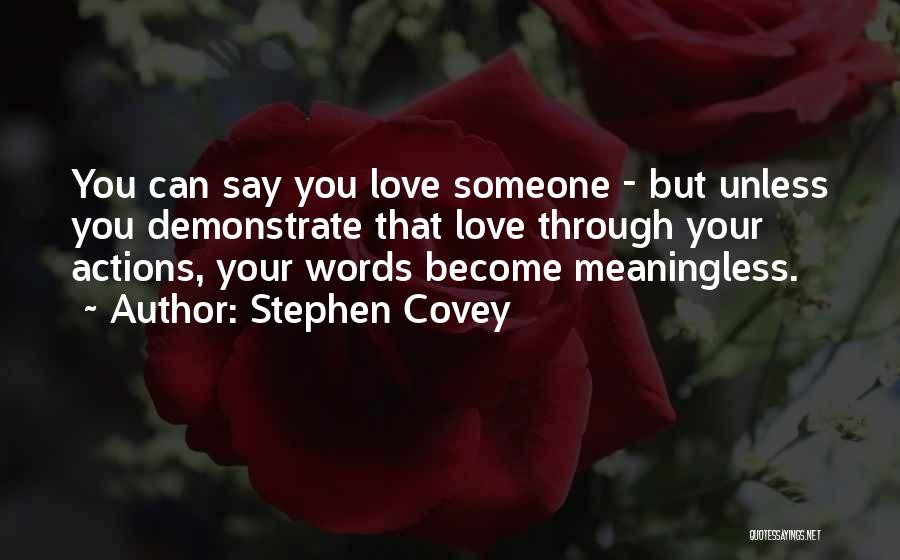 Stephen Covey Quotes: You Can Say You Love Someone - But Unless You Demonstrate That Love Through Your Actions, Your Words Become Meaningless.