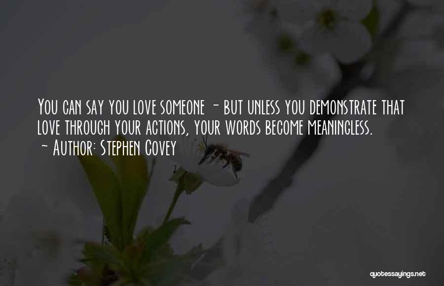 Stephen Covey Quotes: You Can Say You Love Someone - But Unless You Demonstrate That Love Through Your Actions, Your Words Become Meaningless.