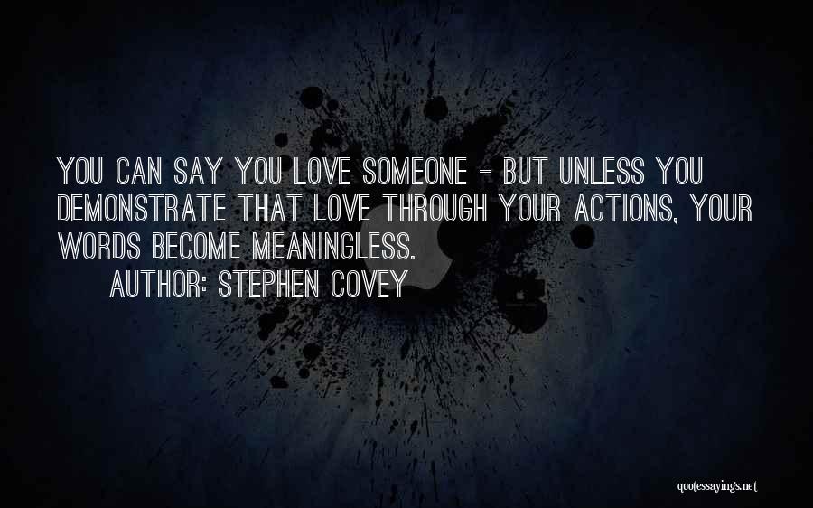 Stephen Covey Quotes: You Can Say You Love Someone - But Unless You Demonstrate That Love Through Your Actions, Your Words Become Meaningless.